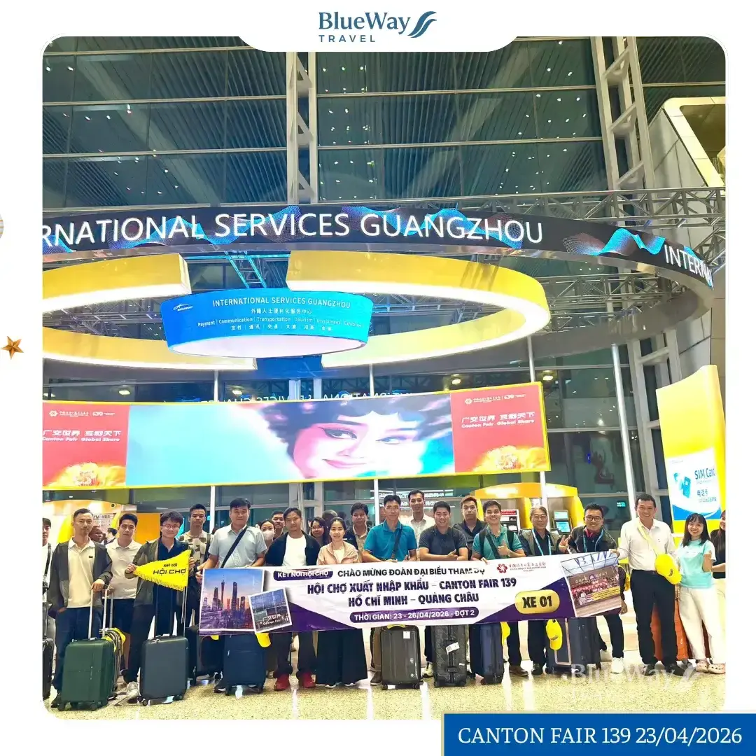 [GÓC FEEDBACK] Đoàn Hội Chợ Canton Fair 139 – Đợt 2 | 23 – 27/04/2026 | Blueway Travel